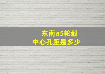 东南a5轮毂中心孔距是多少