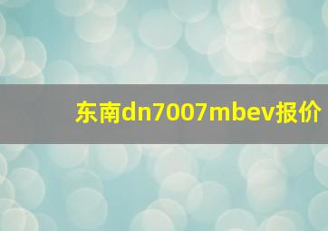 东南dn7007mbev报价