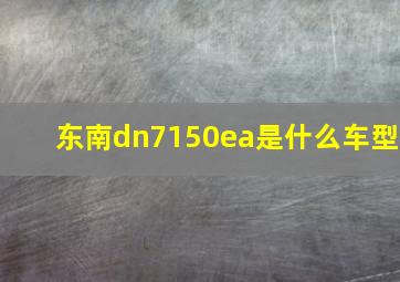 东南dn7150ea是什么车型