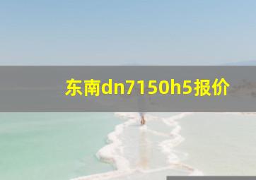 东南dn7150h5报价