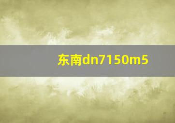 东南dn7150m5