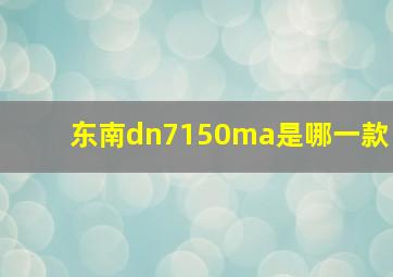 东南dn7150ma是哪一款