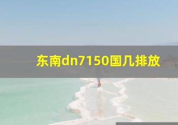 东南dn7150国几排放