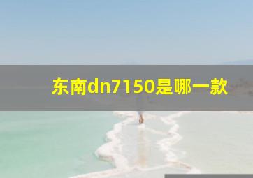 东南dn7150是哪一款