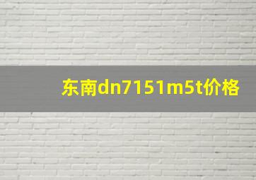 东南dn7151m5t价格