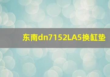 东南dn7152LA5换缸垫