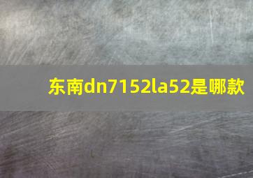 东南dn7152la52是哪款