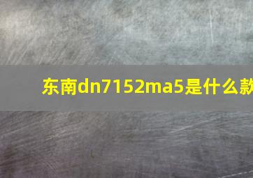 东南dn7152ma5是什么款