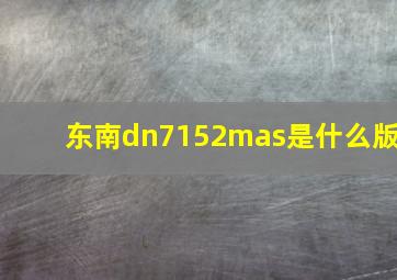 东南dn7152mas是什么版