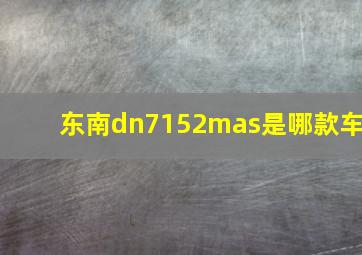 东南dn7152mas是哪款车