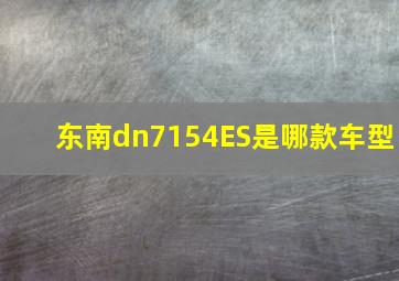 东南dn7154ES是哪款车型