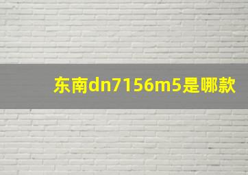 东南dn7156m5是哪款