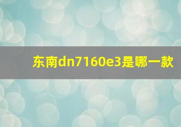 东南dn7160e3是哪一款