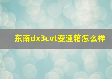 东南dx3cvt变速箱怎么样