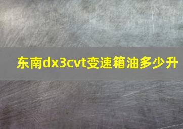 东南dx3cvt变速箱油多少升