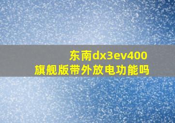 东南dx3ev400旗舰版带外放电功能吗