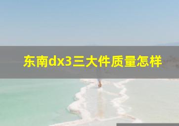 东南dx3三大件质量怎样