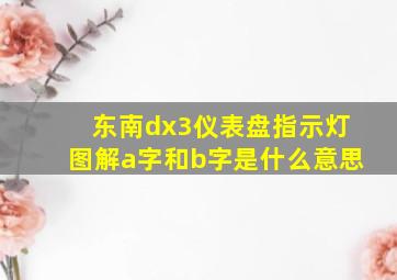 东南dx3仪表盘指示灯图解a字和b字是什么意思