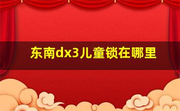 东南dx3儿童锁在哪里