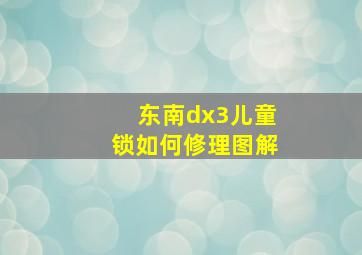 东南dx3儿童锁如何修理图解