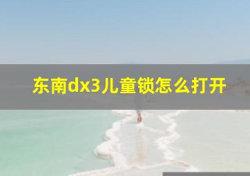 东南dx3儿童锁怎么打开