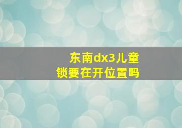 东南dx3儿童锁要在开位置吗