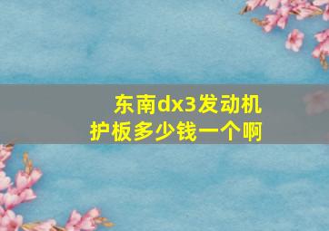 东南dx3发动机护板多少钱一个啊