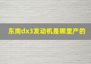 东南dx3发动机是哪里产的