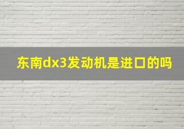 东南dx3发动机是进口的吗