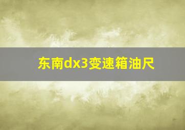 东南dx3变速箱油尺