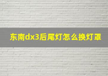 东南dx3后尾灯怎么换灯罩