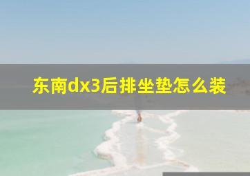 东南dx3后排坐垫怎么装