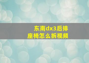 东南dx3后排座椅怎么拆视频