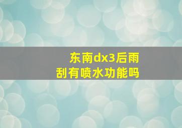 东南dx3后雨刮有喷水功能吗