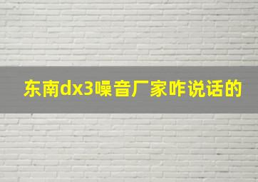 东南dx3噪音厂家咋说话的