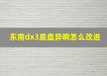 东南dx3底盘异响怎么改进