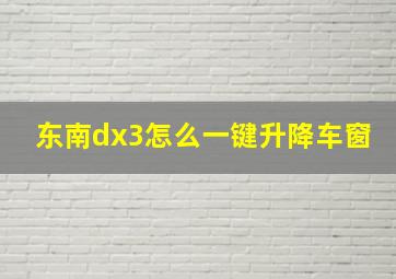 东南dx3怎么一键升降车窗