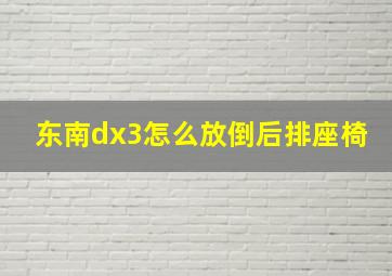 东南dx3怎么放倒后排座椅