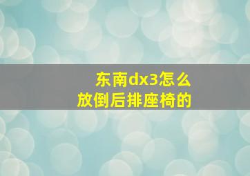 东南dx3怎么放倒后排座椅的