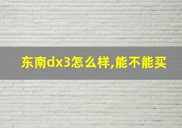 东南dx3怎么样,能不能买