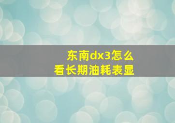 东南dx3怎么看长期油耗表显