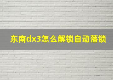 东南dx3怎么解锁自动落锁