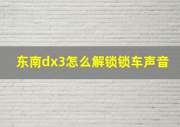 东南dx3怎么解锁锁车声音