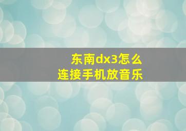 东南dx3怎么连接手机放音乐