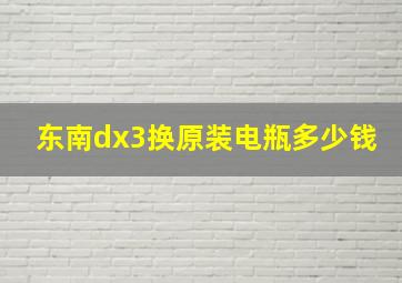 东南dx3换原装电瓶多少钱