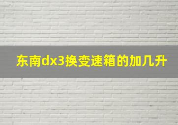 东南dx3换变速箱的加几升