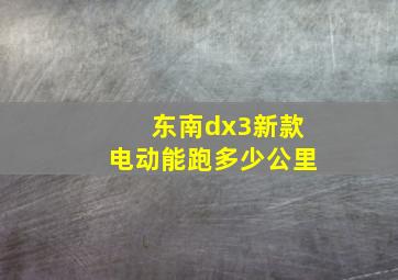 东南dx3新款电动能跑多少公里