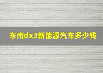 东南dx3新能源汽车多少钱