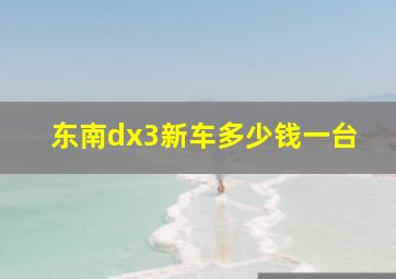 东南dx3新车多少钱一台