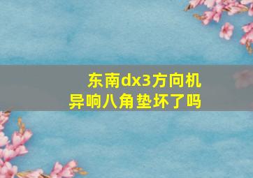 东南dx3方向机异响八角垫坏了吗